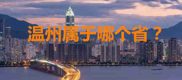 溫州屬于哪個(gè)?。繙刂菔悄膫€(gè)省的城市