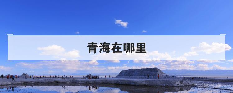青海在哪里 青海在哪里屬于哪個省