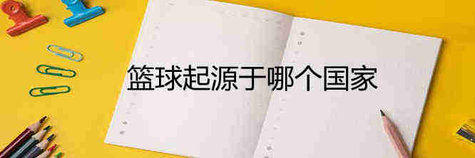 籃球起源于哪個(gè)國(guó)家？有關(guān)籃球起源的介紹資料