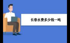 2022長春居民用水一噸水多少錢（長春自來水階梯收費標(biāo)準(zhǔn)是多少）