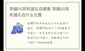 榮耀20耳機(jī)插孔在哪里 榮耀20耳機(jī)插孔在什么位置