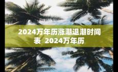 2024萬年歷漲潮退潮時(shí)間表 對應(yīng)2024萬年歷