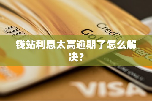 錢站<a href=http://www.qszb444.com/e/tags/?tagname=%E5%88%A9%E6%81%AF target=_blank class=infotextkey>利息</a>太高逾期了怎么解決？
