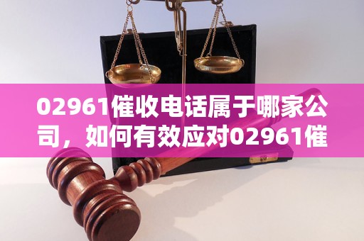 0296113是哪家催收電話？如何有效應(yīng)對02961催收？