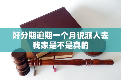 好分期逾期一個(gè)月說派人去我家是不是真的