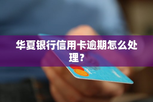 華夏銀行信用卡逾期怎么處理？