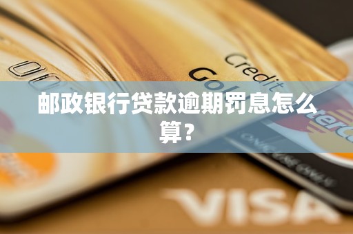 郵政銀行貸款逾期罰息怎么算？