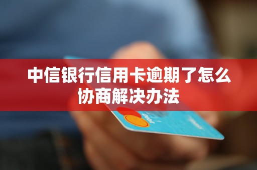 中信銀行信用卡逾期了怎么協(xié)商解決辦法