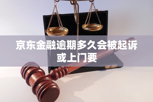 京東金融逾期多久會(huì)被起訴或上門要