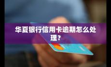 華夏銀行信用卡逾期怎么處理？