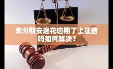 來分期安逸花逾期了,上征信嗎？如何解決？