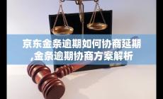京東金條逾期如何協(xié)商延期？逾期協(xié)商方案最新解析