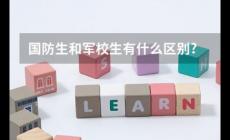 國(guó)防生是什么意思？國(guó)防生和軍校生的區(qū)別是什么？