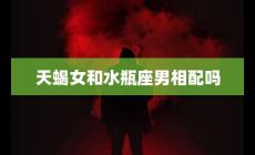 天蝎女和水瓶座男相配嗎？充滿(mǎn)挑戰(zhàn)和機(jī)遇的關(guān)系