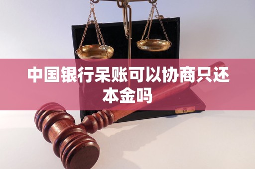 中國(guó)銀行呆賬可以協(xié)商只還本金嗎 中國(guó)銀行呆賬可以協(xié)商只還本金嗎