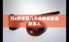 萬(wàn)e貸逾期幾天會(huì)聯(lián)系緊急聯(lián)系人