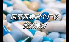 阿莫西林哪個(gè)廠家的效果好些（阿莫西林哪個(gè)廠家的效果好）