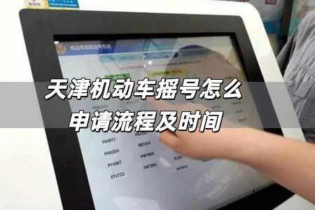 天津機(jī)動(dòng)車搖號(hào)怎么申請(qǐng)流程 天津機(jī)動(dòng)車搖號(hào)怎么申請(qǐng)流程及時(shí)間