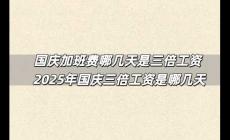 國(guó)慶加班費(fèi)哪幾天是三倍工資 2025年國(guó)慶三倍工資是哪幾天