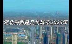 湖北荊州是幾線城市2025 湖北荊州是幾線城市2025年